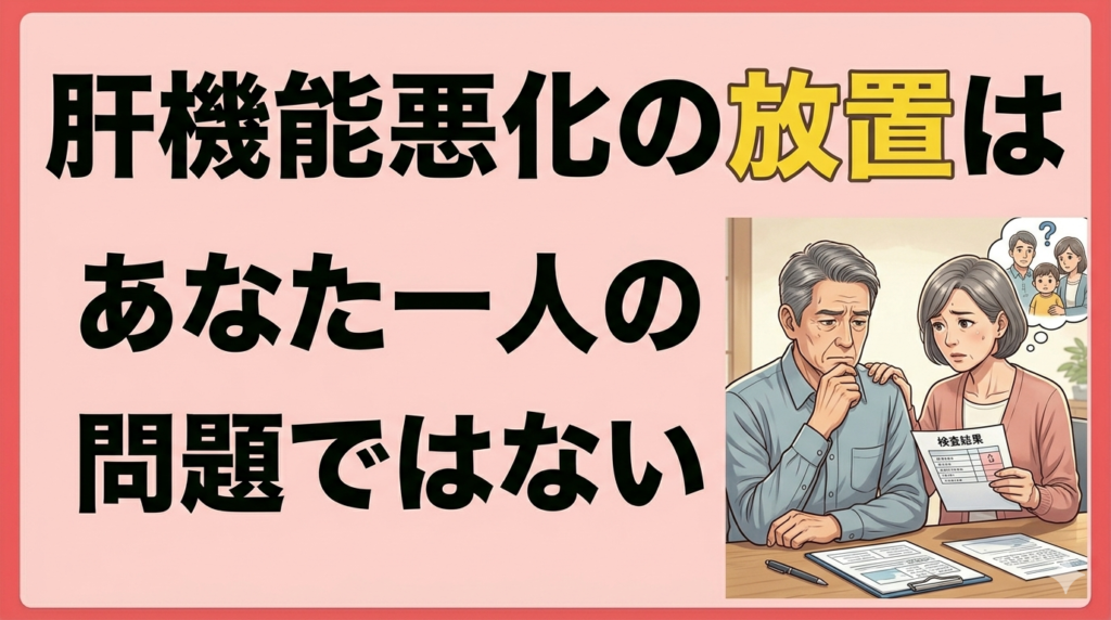 肝機能悪化の放置はあなた一人の問題ではない